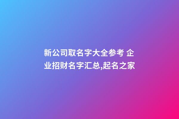 新公司取名字大全参考 企业招财名字汇总,起名之家-第1张-公司起名-玄机派